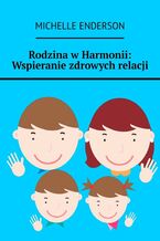 Okładka - Rodzina w Harmonii: Wspieranie zdrowych relacji - Michelle Enderson