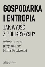 Okładka - Gospodarka i entropia - Michał Krzykawski, Jerzy Hausner, Aleksander Jakimowicz, Zenon Foltynowicz, Edwin Bendyk, Maciej Grodzicki, Alicja Boryń, Joanna Kulczycka, Michal Możdżeń, Wojciech Paprocki, Magdalena Wojnarowska, Andrzej Kassenberg, Jan Oleszczuk-Zygmuntowski, Ivar Ekeland, Jan Popczyk, Wojciech Stanek, Bożena Ryszawska