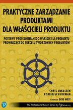 Okładka - Praktyczne zarządzanie produktami dla właścicieli produktu. POSTAWY PROFESJONALNEGO WŁAŚCICIELA PRODUKTU PROWADZĄCE DO SUKCESU TWORZONYCH PRODUKTÓW - Chris Lukassen, Robbin Schuurman