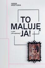 Okładka - Hanna Krzetuska. To maluję ja! - Michał Bieniek, Ewa Pluta, Karolina Szymanowska, Zofia Reznik