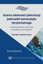 Okładka - Ocena zdolności płatniczej jednostki samorządu terytorialnego z wykorzystaniem rachunku przepływów pieniężnych. Metody i kryteria oceny - Ewa Gubernat