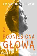 Okładka - Z podniesioną głową - Ryszard Drzazgowski