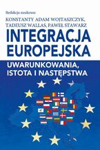 Okładka - Integracja europejska. Uwarunkowania, istota i następstwa - Konstanty Adam Wojtaszczyk, Tadeusz Wallas, Paweł Stawarz