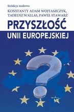 Okładka - Przyszłość Unii Europejskiej - Konstanty Adam Wojtaszczyk, Tadeusz Wallas, Paweł Stawarz
