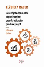 Okładka - Potencjał odporności organizacyjnej przedsiębiorstw produkcyjnych - odlewnie żeliwa - Elżbieta Racek
