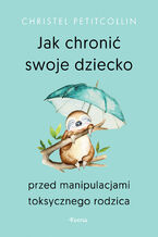 Okładka - Jak chronić swoje dziecko przed manipulacjami toksycznego rodzica - Christel Petitcollin