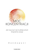 Okładka - Moc koncentracji. Jak nauczyć się trudnej sztuki skupiania uwagi - Dandapani