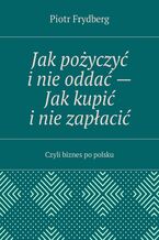 Okładka - Jak pożyczyć i nie oddać Jak kupić i nie zapłacić - Frydberg Piotr