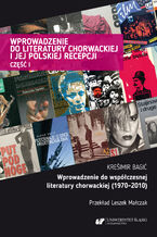 Okładka - Wprowadzenie do literatury chorwackiej i jej polskiej recepcji. Cz. 1: Wprowadzenie do współczesnej literatury chorwackiej (1970-2010) - Krešimir Bagić, przekł., oprac. i posłowie Leszek Małczak