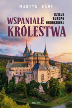 Okładka - Wspaniałe królestwa. Dzieje Europy Środkowej - Martyn Rady