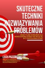 Okładka - Skuteczne techniki rozwiązywania problemów. Praktyczny poradnik dla menedżerów, którzy nie boja się być profesjonalistami - Lech Przemieniecki