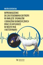Okładka - Wprowadzenie do zastosowania entropii w analizie sygnałów i obrazów biomedycznych oraz jej aplikacje w medycynie i weterynarii - Marta Borowska