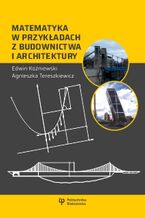 Okładka - Matematyka w przykładach z budownictwa i architektury - Edwin Koźniewski, Agnieszka Tereszkiewicz
