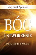 Okładka - BÓG I STWORZENIE ZARYS TEORII EWOLUCJI - ABP JÓZEF ŻYCIŃSKI