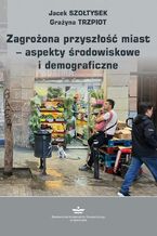 Okładka - Zagrożona przyszłość miast - aspekty środowiskowe i demograficzne - Jacek Szołtysek, Grażyna Trzpiot