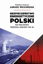 Okładka - Bezpieczeństwo energetyczne Polski na początek trzeciej dekady XXI wieku - Łukasz Wojcieszak