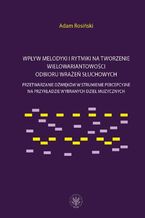 Okładka - Wpływ melodyki i rytmiki na tworzenie wielowariantowości odbioru wrażeń słuchowych - Adam Rosiński