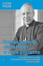Okładka - Zaangażowanie chrześcijan w życie publiczne. W kontekście nauczania kardynała Stefana Wyszyńskiego prymasa Polski - Ryszard Ficek