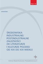 Okładka - Środowiska industrialne/postindustrialne zależności (w literaturze i kulturze polskiej od XIX do XXI wieku) - Redakcja: Lucyna Sadzikowska, Marta Tomczok, Paweł Tomczok