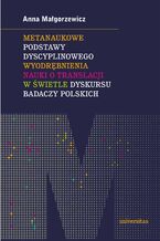 Okładka - Metanaukowe podstawy dyscyplinowego wyodrębnienia nauki o translacji w świetle dyskursu badaczy polskich - Anna Małgorzewicz