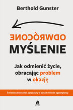 Okładka - Odwrócone myślenie Jak odmienić życie, obracając problem w okazję - Berthold Gunster