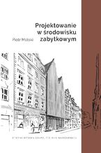 Okładka - Projektowanie w środowisku zabytkowym - Piotr Molski