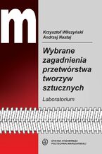 Okładka - Wybrane zagadnienia przetwórstwa tworzyw sztucznych. Laboratorium - Andrzej Nastaj, Krzysztof Wilczński