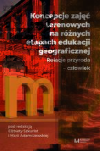 Okładka - Koncepcje zajęć terenowych na różnych etapach edukacji geograficznej. Relacje przyroda - człowiek - Elżbieta Szkurłat, Maria Adamczewska