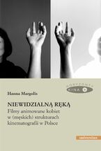 Okładka - Niewidzialną ręką. Filmy animowane kobiet w (męskich) strukturach animacji w Polsce - Hanna Margolis