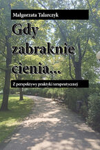 Okładka - Gdy zabraknie cienia. Z perspektywy praktyki terapeutycznej - Małgorzata Talarczyk