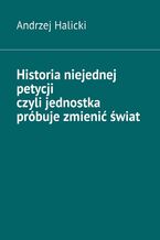 Okładka - Historia niejednej petycji czyli jednostka próbuje zmienić świat - Andrzej Halicki