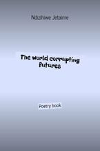 Okładka - The world corrupting futures - Ndizihiwe Jetaime