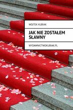 Okładka - JAK NIE ZOSTAŁEM SŁAWNY - Wojtek Kubiak