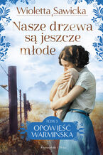 Okładka - Nasze drzewa są jeszcze młode. Opowieść warmińska. Tom 3 - Wioletta Sawicka