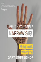 Okładka - Unf*ck yourself. Napraw się!. Mniej myśl, więcej żyj - Gary John Bishop