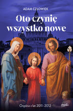 Okładka - Oto czynię wszystko nowe 2011-2012. Orędzia z lat 2011 - 2012 - Adam Człowiek