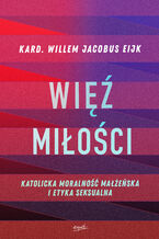 Okładka - Więź miłości. Katolicka moralność małżeńska i etyka seksualna - kard. Willem Jacobus Eijk