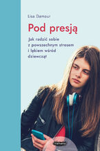 Okładka - Pod presją. Jak radzić sobie z powszechnym stresem i lękiem wśród dziewcząt - Lisa Damour