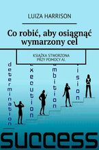 Okładka - Co robić, aby osiągnąć wymarzony cel - Luiza Harrison