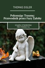 Okładka - Pokonując Traumę: Przewodnik przez Fazy Żałoby - Thomas Eigler