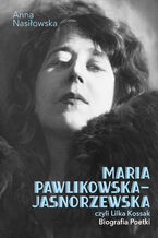 Okładka - Maria Pawlikowska-Jasnorzewska, czyli Lilka Kossak. Biografia poetki - Anna Nasiłowska
