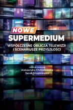 Okładka - Nowe supermedium Współczesne oblicza telewizji i scenariusze przyszłości - Aleksandra Chmielewska, Jacek Snopkiewicz