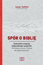 Okładka - Spór o Biblię Żydowskie tradycje, heterodoksje i polemiki. Od Świątyni przez Talmud do współczesności - Isaac Kalimi