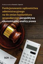 Okładka - FUNKCJONOWANIE SĄDOWNICTWA ADMINISTRACYJNEGO NA TLE ZMIAN KONIUNKTURY GOSPODARCZEJ: PERSPEKTYWA EKONOMICZNEJ ANALIZY PRAWA - Dominik J. Gajewski