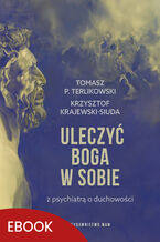 Okładka - Uleczyć Boga w sobie. Z psychiatrą o duchowości - Tomasz P. Terlikowski, Krzysztof Krajewski-Siuda