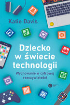 Okładka - Dziecko w świecie technologii. Wychowanie w cyfrowej rzeczywistości - Katie Davis