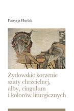 Okładka - Żydowskie korzenie szaty chrzcielnej, alby, cingulum i kolorów liturgicznych - Patrycja Hurlak