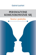 Okładka - Perswazyjne komunikowanie się.  Teoria i praktyka - Gabriel Łasiński