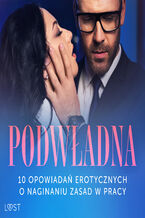 Okładka - Podwładna: 10 opowiadań erotycznych o naginaniu zasad w pracy - SheWolf, Annah Viki M., Mila Lipa, Ewa Maciejczuk, Nina Nirali, Black Chanterelle, Venessa Hart, Catrina Curant
