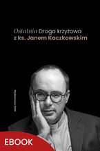 Okładka - Ostatnia Droga krzyżowa z ks. Janem Kaczkowskim - ks. Jan Kaczkowski